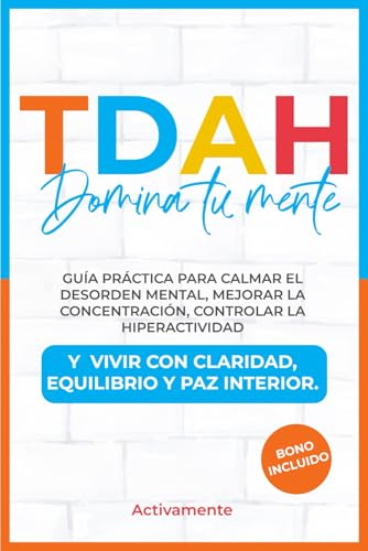 TDAH Domina Tu Mente: Guía Práctica para Calmar el Desorden Mental, Mejorar la Concentración, Controlar la Hiperactividad y Vivir con Claridad, Equilibrio y Paz Interior.