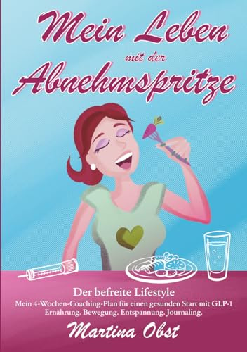 Mein Leben mit der Abnehmspritze: Der befreite Lifestyle - Mein 4-Wochen-Coaching-Plan für einen gesunden Start mit GLP-1