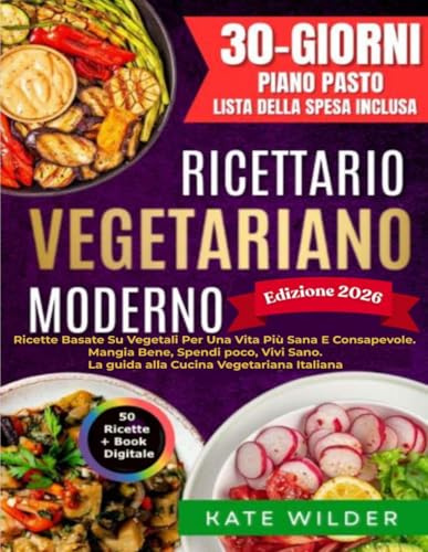 Ricettario Vegetariano Moderno: Ricette Basate Su Vegetali; 50+ Ricette Per Una Vita Più Sana e Consapevole. Mangia Bene, spendi poco, Vivi Sano. La guida alla Cucina Vegetariana Italiana