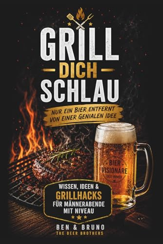 GRILL DICH SCHLAU! Nur ein Bier entfernt von einer genialen Idee: Das perfekte Geschenkbuch für Männer mit Grill, Geist und einer gesunden Portion ... & unnützes Wissen für echte Bier-Visionäre