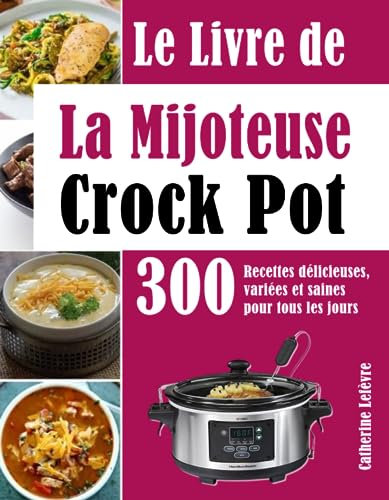 Le Livre de La Mijoteuse Crock Pot: 300 Recettes délicieuses, variées et saines pour tous les jours