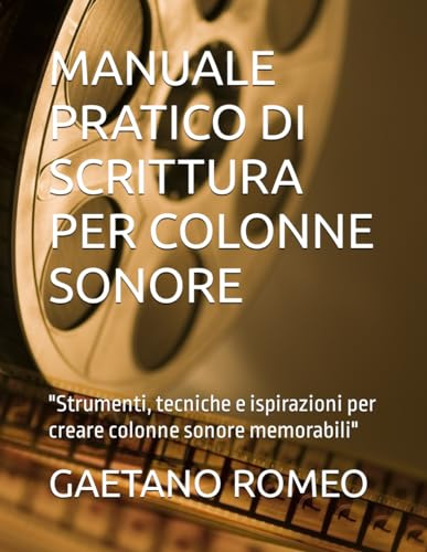 MANUALE PRATICO DI SCRITTURA PER COLONNE SONORE: Strumenti, tecniche e ispirazioni per creare colonne sonore memorabili