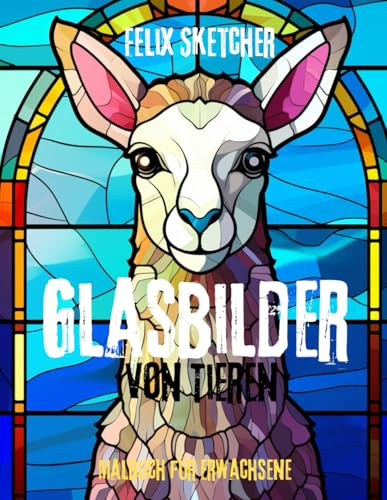 Glasbilder von Tieren – Ein einzigartiges Malbuch für Erwachsene: Faszinierende Tiermotive im kunstvollen Stil von Glasmalerei – entspannend, kreativ und inspirierend