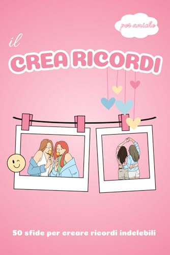 Il Crea Ricordi per Amiche: 50 sfide e attività da fare con la tua migliore amica: Cattura istanti e memorie che durino per sempre.