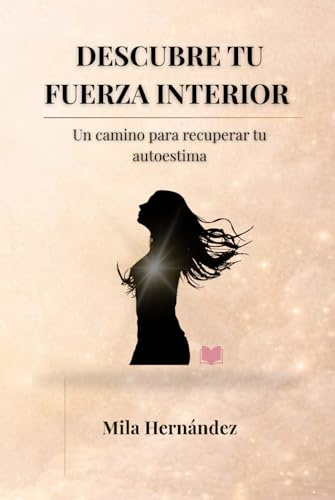 DESCUBRE TU FUERZA INTERIOR: Un camino para recuperar tu autoestima