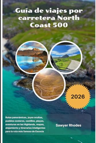 Guía de viajes por carretera North Coast 500 2026: Rutas panorámicas, joyas ocultas, pueblos costeros, castillos, playas, aventuras en las Highlands, ... para la ruta más famosa de Escocia