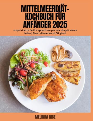 Mittelmeerdiät-Kochbuch für Anfänger 2025: Entdecken Sie einfache und köstliche Rezepte für ein gesünderes und glücklicheres Leben | 30-Tage-Speiseplan