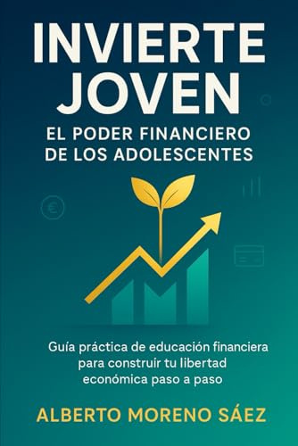 Invierte Joven: El Poder Financiero de los Adolescentes: Guía práctica de educación financiera para construir tu libertad económica paso a paso