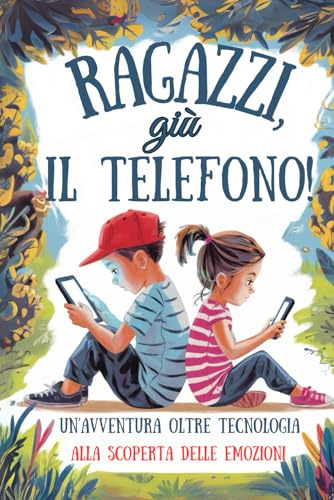 Ragazzi, giù il Telefono; Un'avventura senza Tecnologia Alla Scoperta Delle Emozioni: Età 6-11 anni;Un Racconto Vicino ai Pensieri dei Bambini;come Scoprire e Gestire le Emozioni Senza Internet