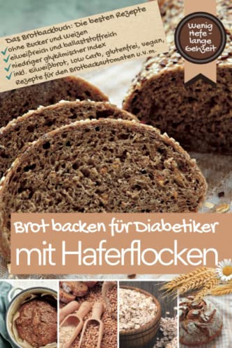 BROT BACKEN FÜR DIABETIKER MIT HAFER: Die besten Rezepte ohne Zucker und Weizen, eiweißreich und ballaststoffreich, niedriger glykämischer Index ... bei Diabetes und Prädiabetes, Band 5)