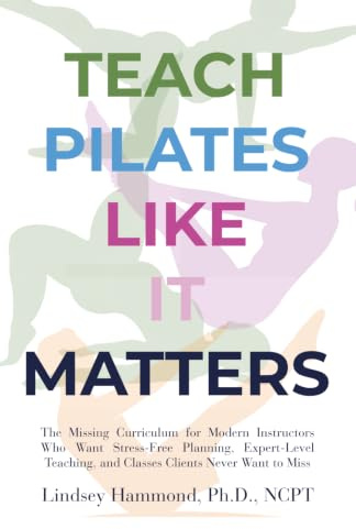 Teach Pilates Like it Matters: The Missing Curriculum for Modern Instructors Who Want Stress-Free Planning, Expert-Level Teaching, and Classes Clients Never Want to Miss