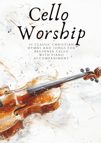 Cello Worship: 30 Classic Christian Hymns And Songs for Beginner Cello, with Piano Accompaniment