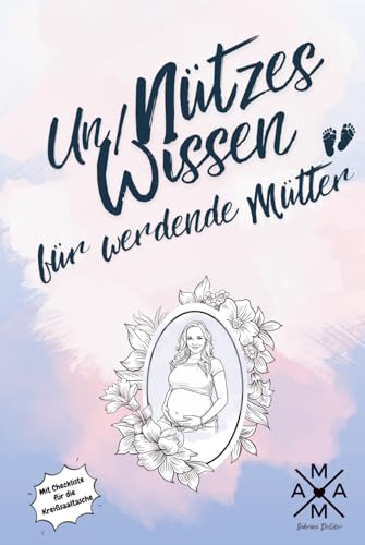 Un/Nützes Wissen für werdende Mütter: perfektes Geschenk für Schwangere zur Babyparty/Baby Shower oder zur Geburt, mit praktischen Checklisten