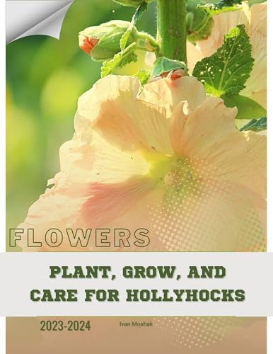 Plant, Grow, and Care for Hollyhocks: Become flowers expert