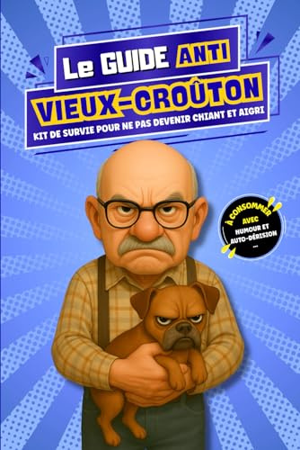 Le Guide Anti-Vieux-Croûton: Kit de survie pour éviter de devenir chiant et aigri. A consommer avec humour et autodérision !