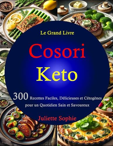 Le Grand Livre Cosori Keto: 300 Recettes Faciles, Délicieuses et Cétogènes pour un Quotidien Sain et Savoureux