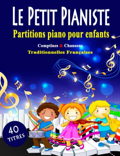 LE PETIT PIANISTE - PARTITIONS PIANO POUR ENFANTS: 40 Comptines & Chansons Traditionnelles Françaises Faciles Pour Les Débutants - Partitions Piano Simplifiées avec Paroles