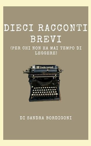 Dieci racconti brevi: (Per chi non ha mai tempo di leggere)