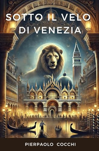 Sotto il velo di Venezia: Pillole di storia, segreti, leggende, curiosità di una città unica al mondo