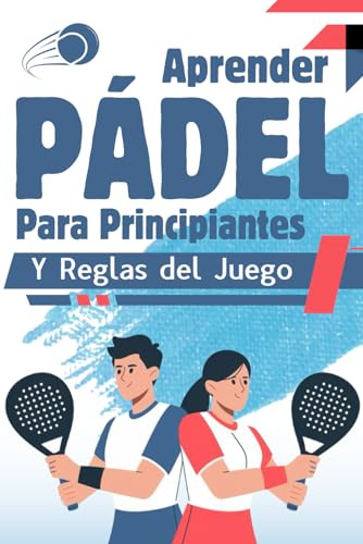 Aprender Pádel Para Principiantes y Reglas del Juego: Guía Completa con Estrategia, Tácticas, Consejos y Glosario de Términos