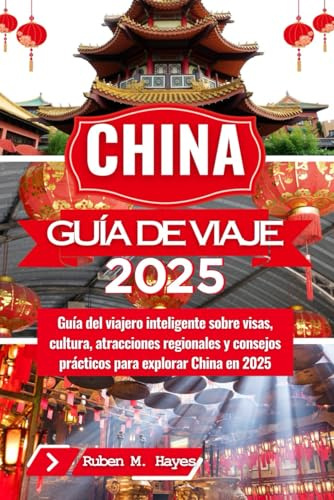 Guía de viajes de China 2025: Guía del viajero inteligente sobre visas, cultura, atracciones regionales y consejos prácticos para explorar China en 2025