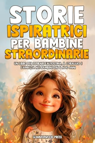 STORIE ISPIRATRICI PER BAMBINE STRAORDINARIE: Un libro per ispirare l'autostima, la resilienza e il coraggio nelle bambine dai 6 ai 10 anni