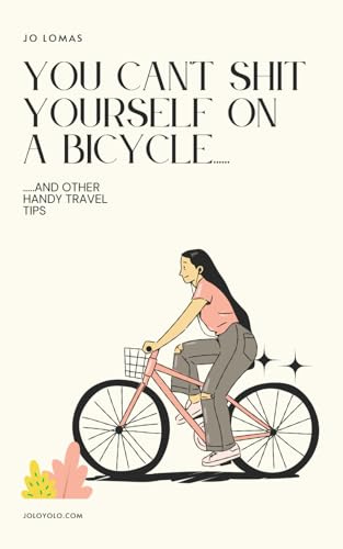 You Can't Shit Yourself on a Bicycle....: ....and other handy travel tips (joloyolo.com)