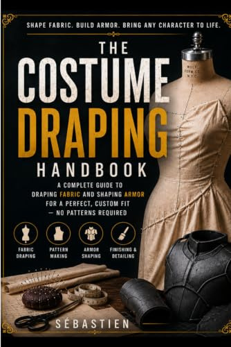 THE COSTUME DRAPING HANDBOOK: The Step-by-Step Guide to Draping Fabric and Shaping Foam Armor for Cosplay — No Patterns, No Dress Form, No Experience Required