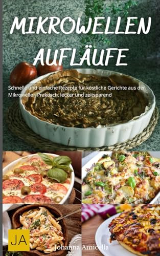Mikrowellen Aufläufe: Schnelle und einfache Rezepte für köstliche Gerichte aus der Mikrowelle - Praktisch, lecker und zeitsparend