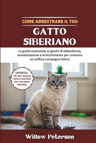 Come addestrare il tuo gatto siberiano: La guida essenziale ai giochi di obbedienza, socializzazione e arricchimento per crescere un soffice compagno felino