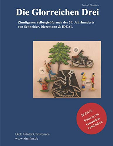Die Glorreichen Drei: Zinnfiguren Selbstgießformen des 20. Jahrhunderts von Schneider, Diezemann & IDEAL: BONUS: Zinngießformen erstmalig der komplette Figurenumfang mit Nummernfolge
