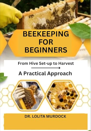 BEEKEEPING FOR BEGINNERS: From Hive Set-up to Harvest- A Practical Approach