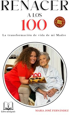 RENACER A LOS 100: LA TRANSFORMACION DE VIDA DE MI MADRE