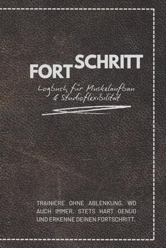 Fortschritt - Logbuch für Muskelaufbau und Studioflexibilität: Undatiertes Trainingstagebuch für fortgeschrittene Bodybuilder | Kompakt | Robust | Langlebig | Deutsch