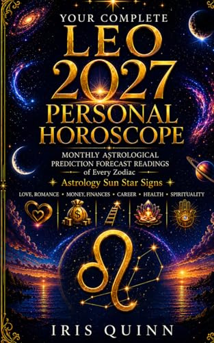 Your Complete Leo 2027 Personal Horoscope: Monthly Astrological Prediction Forecast Readings of Every Zodiac Astrology Sun Star Signs — Love, Romance, ... Health, Spirituality (Cosmic Rebirth 2027)