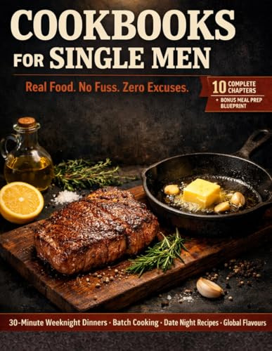 Cookbooks for single men: The Complete No-Fuss Recipe Guide for Single Men — 30-Minute Meals, Batch Cooking, Date Night Dinners, and the Ultimate Weekly Meal Prep System