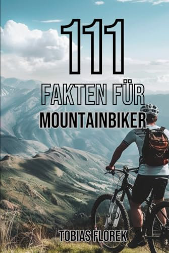 111 Fakten für Mountainbiker: Insiderwissen und Spannendes: Das Buch für Mountainbike Einsteiger - Perfekt als Geschenk für Mountainbiker geeignet - Spannende Fakten um auf dem Trail zu glänzen!
