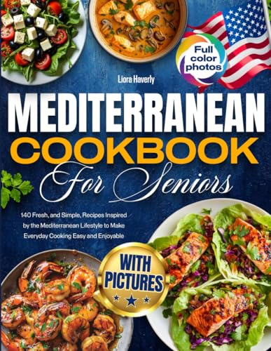 Mediterranean Cookbook for Seniors with Pictures: 140 Fresh and Simple Recipes Inspired by the Mediterranean Lifestyle to Make Everyday Cooking Easy and Enjoyable