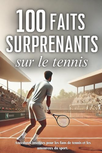 100 faits surprenants sur le tennis: anecdotes insolites pour les fans de tennis et les amoureux du sport