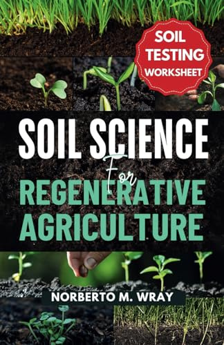 Soil Science For Regenerative Agriculture: An in-depth Guide to No-till Cultivation, Composting, and Natural Farming (Gardening Guides for sustainable agriculture)
