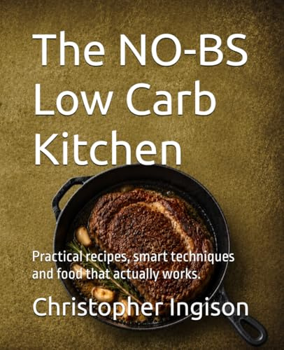 The NO-BS Low Carb Kitchen: Practical recipes, smart techniques and food that actually works.