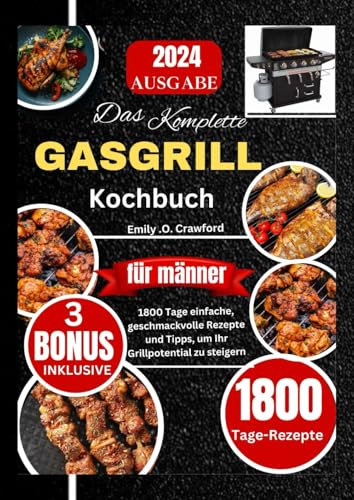 Das komplette Gasgrill kochbuch Für männer: 1800 Tage einfache geschmackvolle Rezepte und Tipps, um Ihr Grillpotential zu steigern