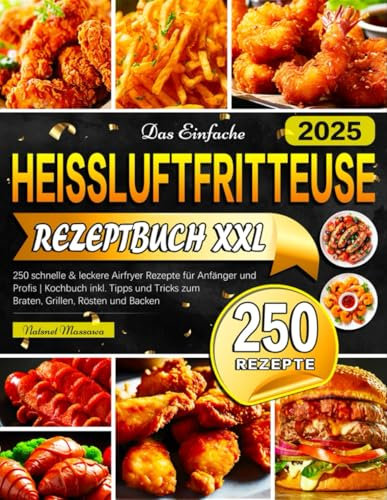 Das Einfache Heissluftfritteuse Rezeptbuch XXL: 250 schnelle & leckere Airfryer Rezepte für Anfänger und Profis | Kochbuch inkl. Tipps und Tricks zum Braten, Grillen, Rösten und Backen