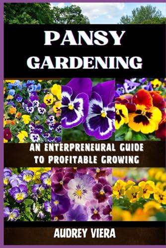 PANSY GARDENING: AN ENTERPRENEURAL GUIDE TO PROFITABLE GROWING: From Seed to Success: Cultivating a Thriving Pansy Flower Business