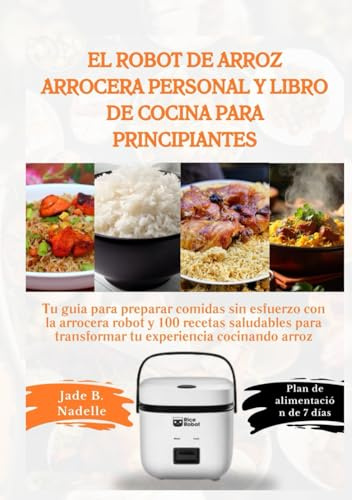 El robot de arroz arrocera personal y libro de cocina para principiantes: Tu guía para preparar comidas sin esfuerzo con la arrocera robot y 100 recetas saludables para transformar tu experiencia...