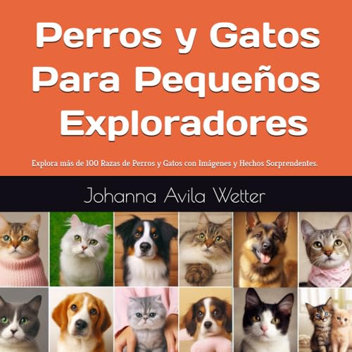 Perros y Gatos para Pequeños Exploradores - Un Libro Ilustrado y Educativo sobre Mascotas para Niños en Español.: Explora más de 100 Razas de Perros y Gatos con Imágenes y Hechos Sorprendentes.
