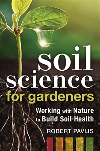 Soil Science for Gardeners: Working with Nature to Build Soil Health