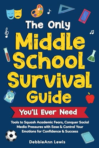 The Only Middle School Survival Guide You'll Ever Need: Tools to Squash Academic Fears, Conquer Social Media Pressures with Ease & Control Your Emotions for Confidence & Success