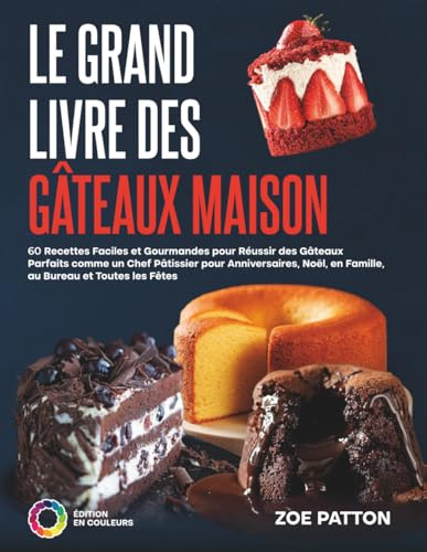 Le Grand Livre des Gâteaux Maison: 60 Recettes Faciles et Gourmandes pour Réussir des Gâteaux Parfaits comme un Chef Pâtissier pour Anniversaires, Noël, en Famille, au Bureau et Toutes les Fêtes