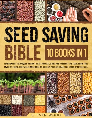 The Seed Saving Bible: Learn Expert Techniques on How to Best Harvest, Store and Preserve the Seeds from Your Favorite Fruits, Vegetables and Herbs to Build Up Your Seed Bank for Years of Future Use